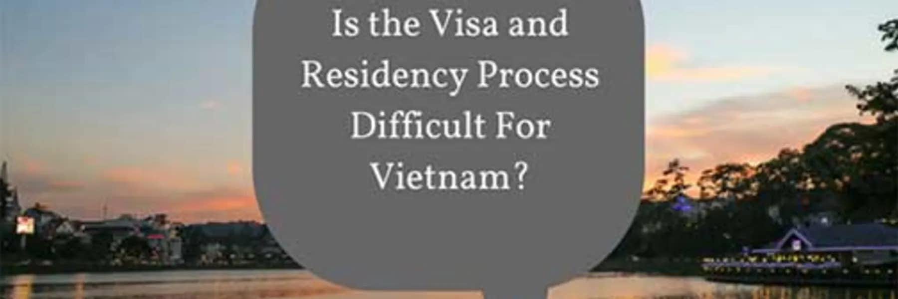 Is the Visa and Residency Process Difficult For Vietnam?